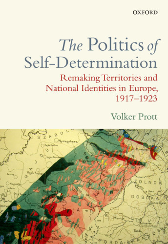 The politics of self-determination : remaking territories and national identities in Europe, 1917-1923