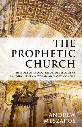 The prophetic church : history and doctrinal development in John Henry Newman and Yves Congar