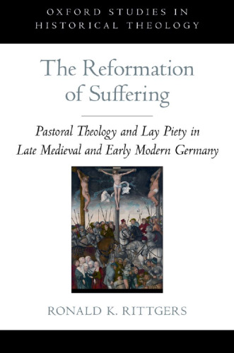 The reformation of suffering : pastoral theology and lay piety in late medieval and early modern Germany