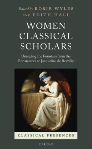 Women classical scholars : unsealing the fountain from the Renaissance to Jacqueline de Romilly