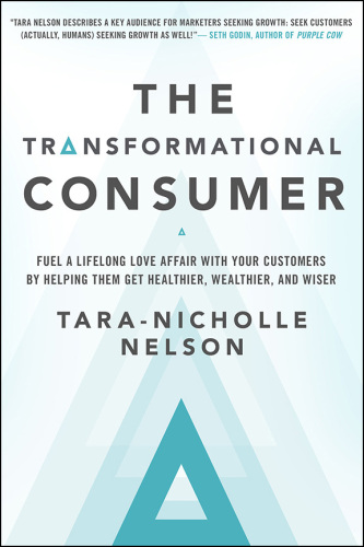 The Transformational Consumer: Fuel a Lifelong Love Affair with Your Customers by Helping Them Get Healthier, Wealthier, and Wiser