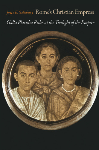 Rome’s Christian Empress: Galla Placidia Rules at the Twilight of the Empire