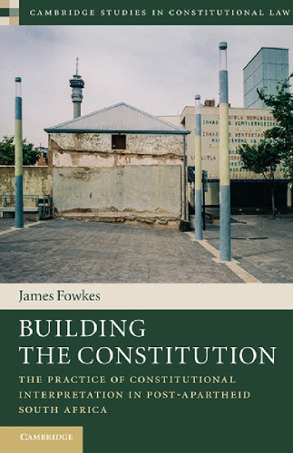 Building the Constitution: The Practice of Constitutional Interpretation in Post-Apartheid South Africa