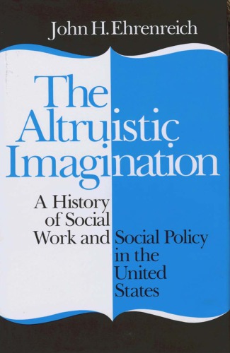 The altruistic imagination : A history of social work and social policy in the United States