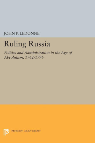 Ruling Russia : politics and administration in the Age of Absolutism, 1762-1796