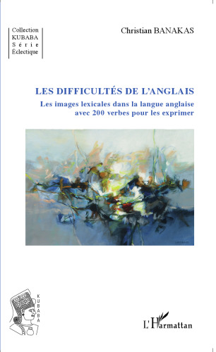Les difficultés de l’anglais: Les images lexicales dans la langue anglaise - avec 200 verbes pour les exprimer