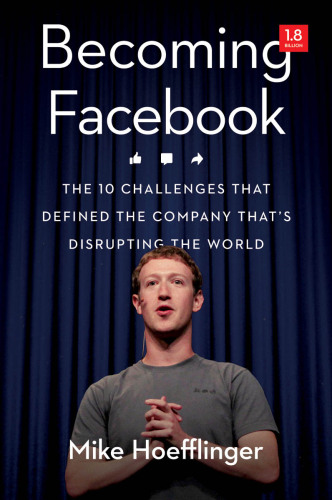 Becoming Facebook: The 10 Challenges That Defined the Company That’s Disrupting the World