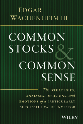 Common stocks and common sense : the strategies, analyses, decisions, and emotions of a particularly successful value investor