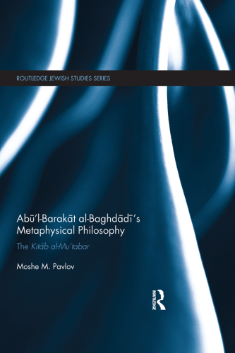 Abū’l-Barakāt al-Baghdādī’s Metaphysical Philosophy: The Kitāb al-Mu‘tabar