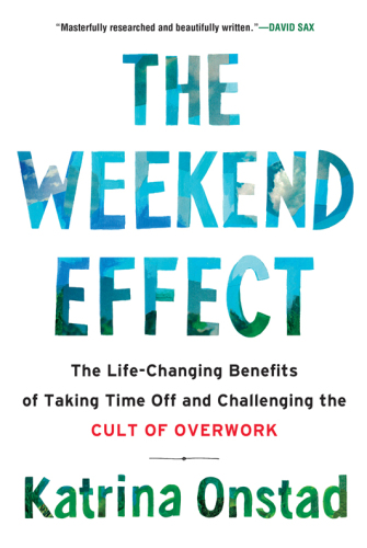 The Weekend Effect: The Life-Changing Benefits of Taking Time Off and Challenging the Cult of Overwork