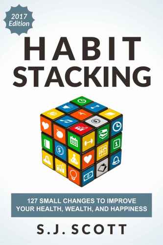 Habit Stacking: 127 Small Changes to Improve Your Health, Wealth, and Happiness