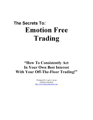 The Secrets To Emotion Free Trading: How To Consistently Act In Your Own Best Interest With Your Off-The-Floor Trading!