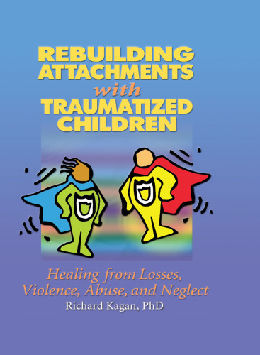 Rebuilding Attachments with Traumatized Children: Healing from Losses, Violence, Abuse, and Neglect