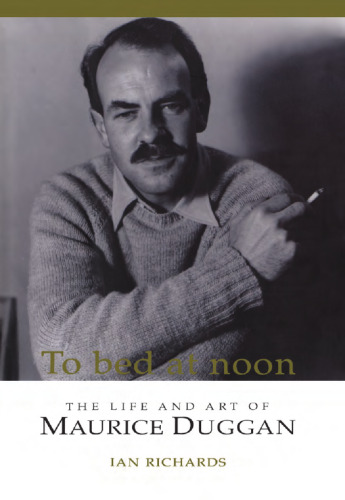 To Bed at Noon: The Life and Art of Maurice Duggan