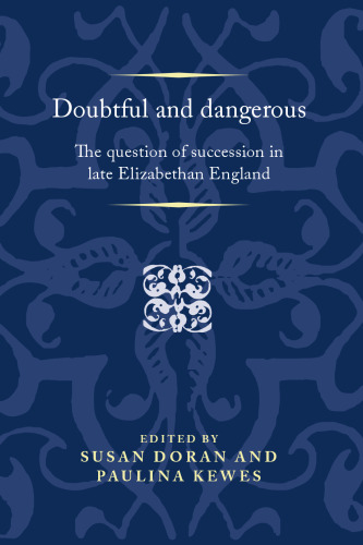 Doubtful and Dangerous: The Question of Succession in Late Elizabethan England