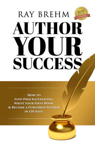 Author Your Success: How To Stop Procrastinating, Write Your First Book & Become A Published Author in 120 Days
