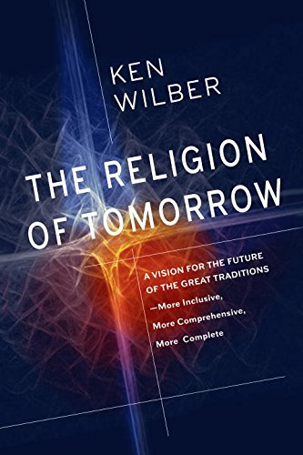 The Religion of Tomorrow: A Vision for the Future of the Great Traditions-More Inclusive, More Comprehensive, More Complete