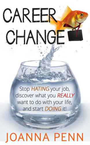 Career Change: Stop hating your job, discover what you really want to do with your life, and start doing it!