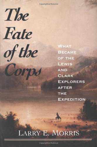 The Fate of the Corps: What Became of the Lewis and Clark Explorers After the Expedition