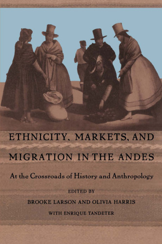 Ethnicity, Markets, and Migration in the Andes: At the Crossroads of History and Anthropology