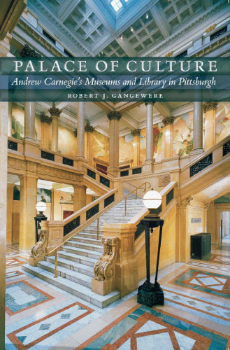 Palace of Culture: Andrew Carnegie’s Museums and Library in Pittsburgh