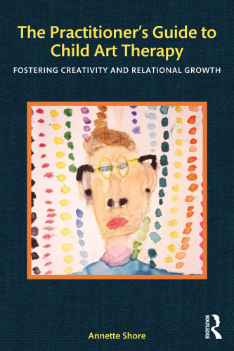 The Practitioner’s Guide to Child Art Therapy: Fostering Creativity and Relational Growth