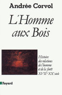 L’Homme aux bois: Histoire des relations de l’homme et de la forêt, XVIIe-XXe siècle