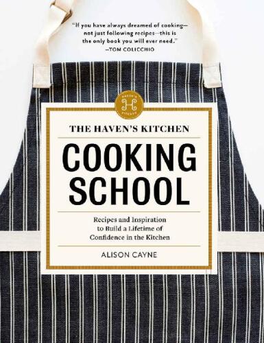 The Haven’s Kitchen Cooking School: Recipes and Inspiration to Build a Lifetime of Confidence in the Kitchen