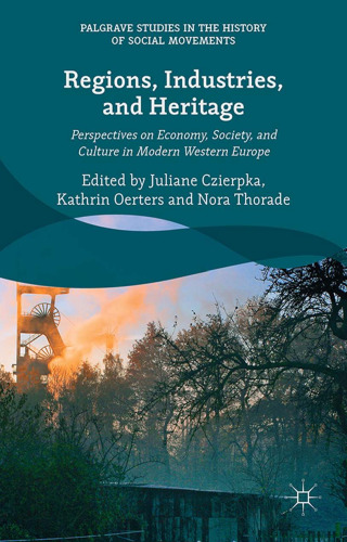 Regions, Industries, and Heritage : Perspectives on Economy, Society, and Culture in Modern Western Europe