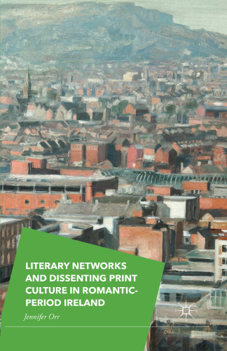 Literary networks and dissenting print culture in romantic-period Ireland
