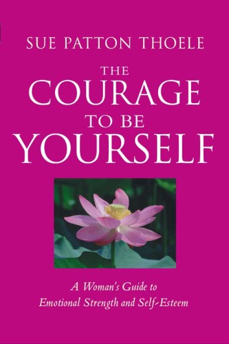 The Courage to Be Yourself: A Woman’s Guide to Emotional Strength and Self-Esteem