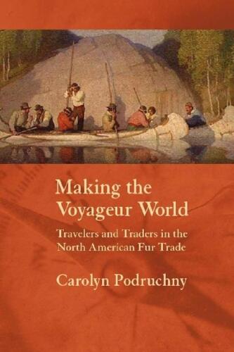 Making the Voyageur World: Travelers And Traders in the North American Fur Trade