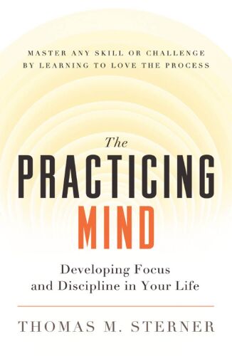 The Practicing Mind: Developing Focus and Discipline in Your Life
