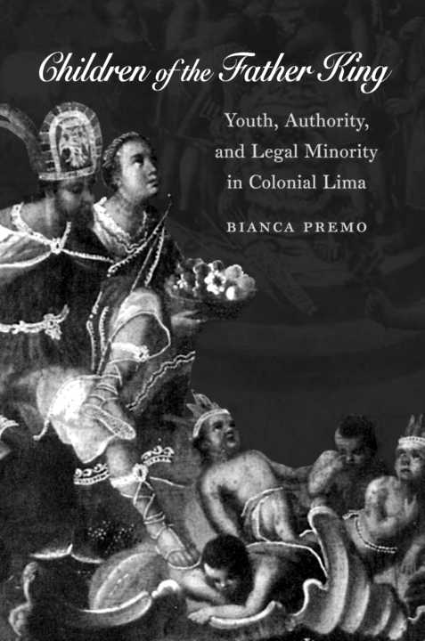 Children of the Father King: Youth, Authority, and Legal Minority in Colonial Lima