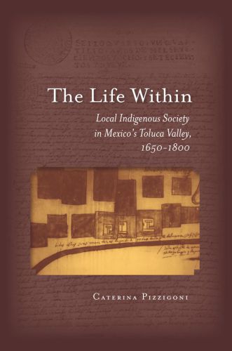 The Life Within: Local Indigenous Society in Mexico’s Toluca Valley, 1650-1800