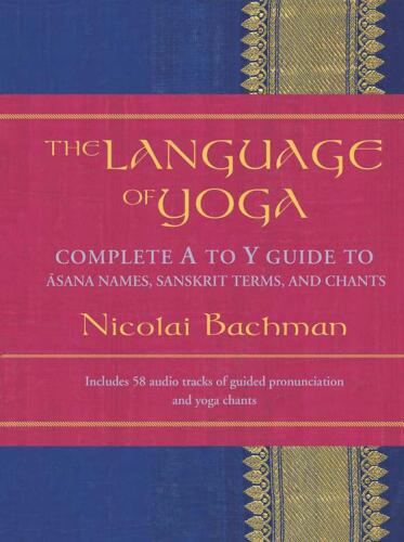 The Language of Yoga: Complete A-to-Y Guide to Asana Names, Sanskrit Terms, and Chants