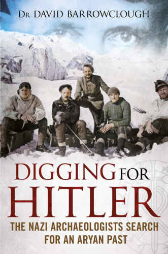Digging for Hitler: The Nazi Archaeologists Search for an Aryan Past