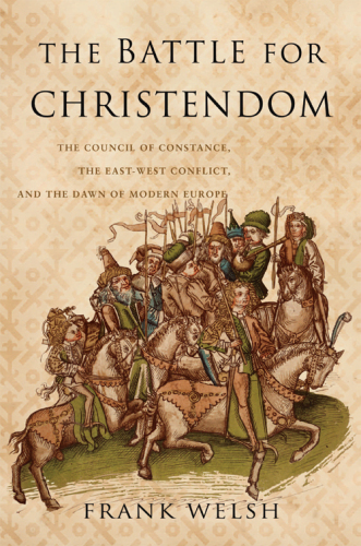 Battle for Christendom: The Council of Constance, the East-West Conflict, and the Dawn of Modern Europe
