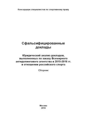 Сфальсифицированные доклады: Юридический анализ докладов, выполненных по заказу Всемирного антидопингового агентства в 2015-2016 гг. в отношении российского спорта: Сборник / Консорциум специалистов по спортивному праву