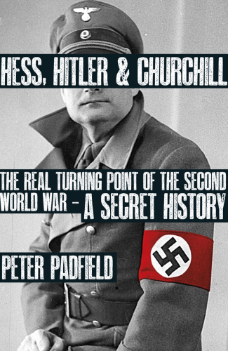 Hess, Hitler and Churchill: The Real Turning Point of the Second World War (A Secret History)