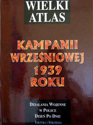 Wielki Atlas Kampanii Wrześniowej 1939 roku. Działania wojenne w Polsce dzień po dniu