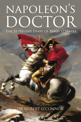 Napoleon’s Doctor: The St Helena Diary of Barry O’Meara  eBook ISBN: 978-1-84717-974-6