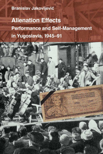 Alienation Effects: Performance and Self-Management in Yugoslavia, 1945-91