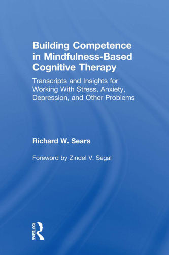 Building Competence in Mindfulness-Based Cognitive Therapy: Transcripts and Insights for Working With Stress, Anxiety, Depression, and Other Problems