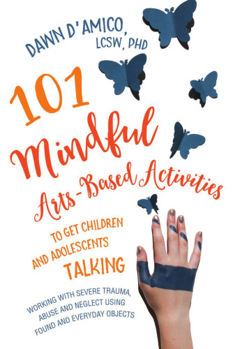 101 Mindful Arts-Based Activities to Get Children and Adolescents Talking: Working with Severe Trauma, Abuse and Neglect Using Found and Everyday Objects