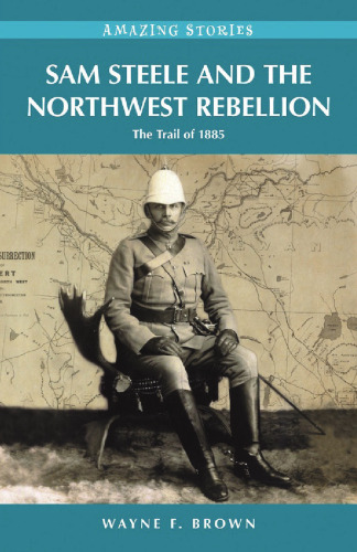 Sam Steele and the Northwest Rebellion: The Trail of 1885