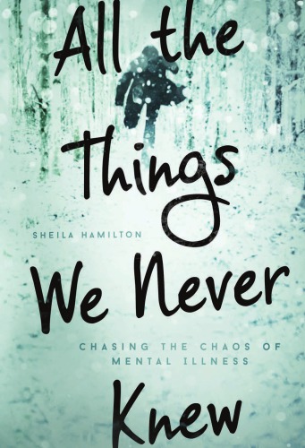 All the Things We Never Knew. Chasing the Chaos of Mental Illness
