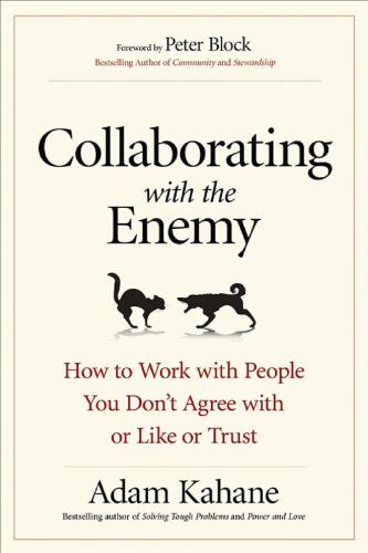 Collaborating with the Enemy: How to Work with People You Don’t Agree with or Like or Trust