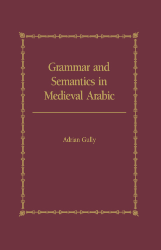 Grammar and Semantics in Medieval Arabic: The Study of Ibn-Hisham’s ’Mughni I-Labib’