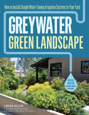 Greywater, Green Landscape.  How to Install Simple Water-Saving Irrigation Systems in Your Yard